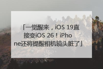一觉醒来，iOS 19直接变iOS 26！iPhone还将提醒相机镜头脏了