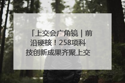 上交会广角镜｜前沿硬核！258项科技创新成果齐聚上交会高校展区