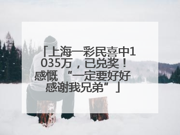 上海一彩民喜中1035万，已兑奖！感慨 “一定要好好感谢我兄弟”