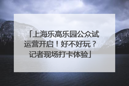 上海乐高乐园公众试运营开启！好不好玩？记者现场打卡体验