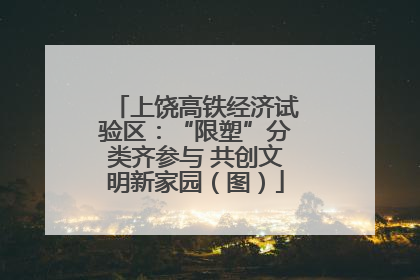 上饶高铁经济试验区：“限塑”分类齐参与 共创文明新家园（图）