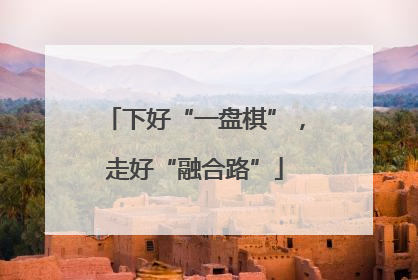 下好“一盘棋”，走好“融合路”