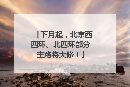 下月起，北京西四环、北四环部分主路将大修！