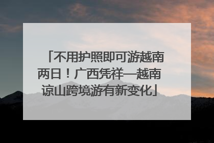 不用护照即可游越南两日！广西凭祥—越南谅山跨境游有新变化