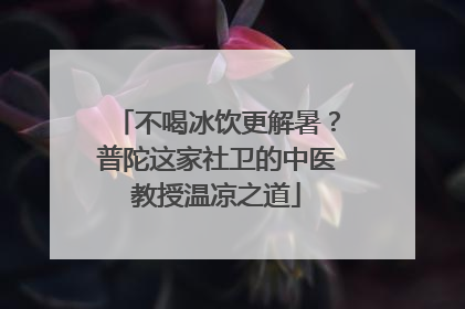 不喝冰饮更解暑？普陀这家社卫的中医教授温凉之道