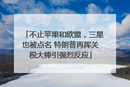 不止苹果和欧盟，三星也被点名 特朗普再挥关税大棒引强烈反应