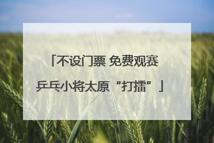 不设门票 免费观赛 乒乓小将太原“打擂”