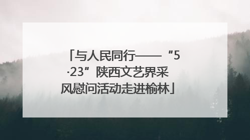 与人民同行——“5·23”陕西文艺界采风慰问活动走进榆林