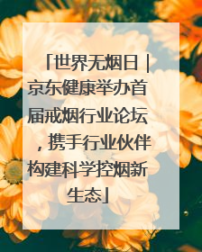 世界无烟日｜京东健康举办首届戒烟行业论坛，携手行业伙伴构建科学控烟新生态