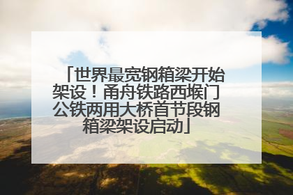 世界最宽钢箱梁开始架设！甬舟铁路西堠门公铁两用大桥首节段钢箱梁架设启动