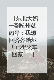东北大妈一到杭州就热晕：我想回齐齐哈尔！已坐火车回家……