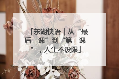 东湖快语｜从“最后一课”到“第一课”，人生不设限