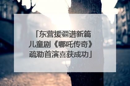 东营援疆谱新篇 儿童剧《哪吒传奇》疏勒首演喜获成功