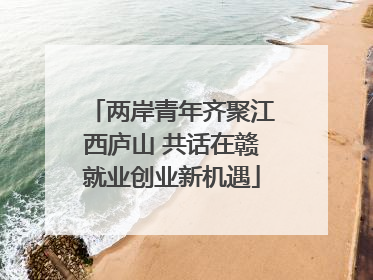 两岸青年齐聚江西庐山 共话在赣就业创业新机遇