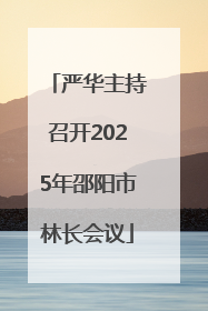 严华主持召开2025年邵阳市林长会议