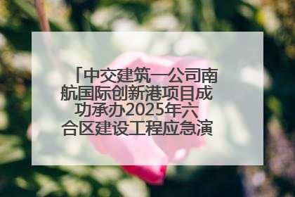 中交建筑一公司南航国际创新港项目成功承办2025年六合区建设工程应急演练现场观摩活动