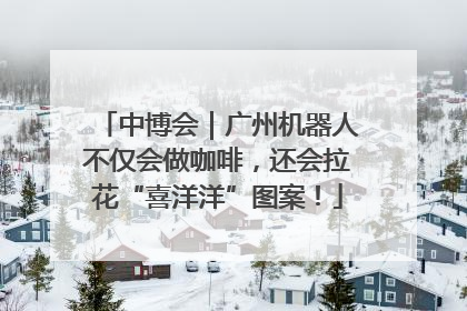 中博会｜广州机器人不仅会做咖啡，还会拉花“喜洋洋”图案！