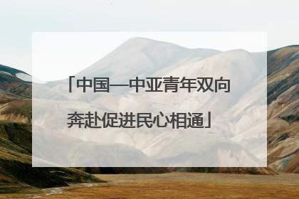 中国—中亚青年双向奔赴促进民心相通