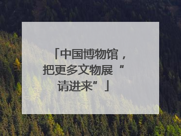 中国博物馆，把更多文物展“请进来”
