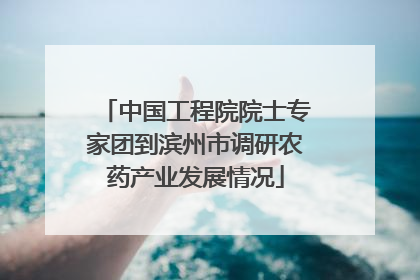 中国工程院院士专家团到滨州市调研农药产业发展情况