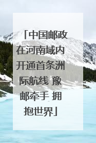 中国邮政在河南域内开通首条洲际航线 豫邮牵手 拥抱世界