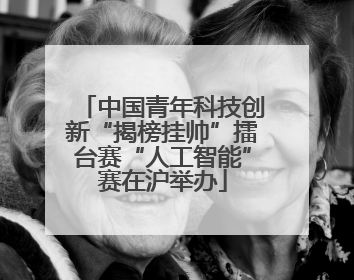 中国青年科技创新“揭榜挂帅”擂台赛“人工智能”赛在沪举办