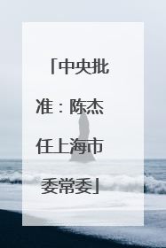 中央批准：陈杰任上海市委常委