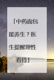中药面包能养生？医生提醒理性看待