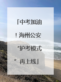 中考加油！海州公安“护考模式”再上线
