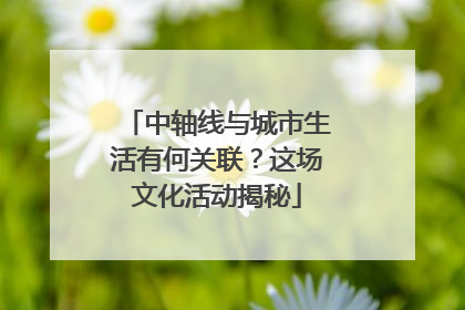 中轴线与城市生活有何关联？这场文化活动揭秘