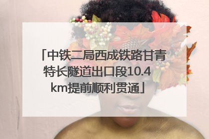 中铁二局西成铁路甘青特长隧道出口段10.4km提前顺利贯通