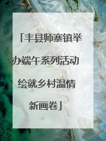 丰县师寨镇举办端午系列活动 绘就乡村温情新画卷