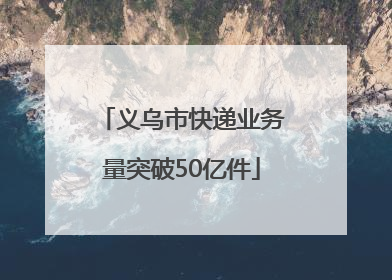 义乌市快递业务量突破50亿件