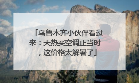 乌鲁木齐小伙伴看过来：天热买空调正当时，这价格太解暑了
