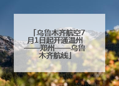 乌鲁木齐航空7月1日起开通温州——郑州——乌鲁木齐航线
