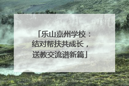 乐山嘉州学校：结对帮扶共成长，送教交流谱新篇