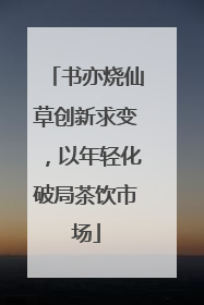 书亦烧仙草创新求变，以年轻化破局茶饮市场