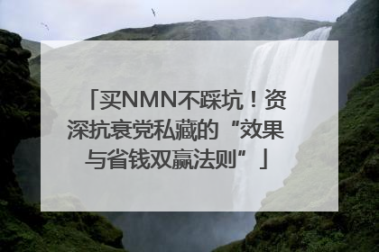 买NMN不踩坑！资深抗衰党私藏的“效果与省钱双赢法则”