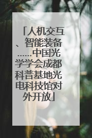 人机交互、智能装备……中国光学学会成都科普基地光电科技馆对外开放