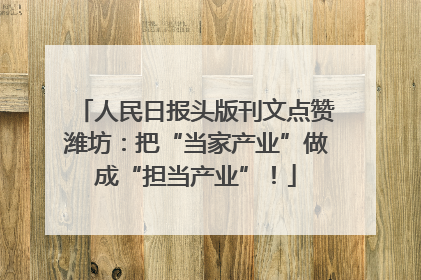 人民日报头版刊文点赞潍坊：把“当家产业”做成“担当产业”！