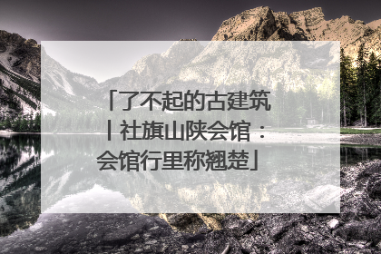 了不起的古建筑丨社旗山陕会馆：会馆行里称翘楚