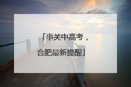 事关中高考，合肥最新提醒