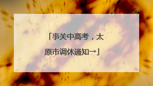 事关中高考，太原市调休通知→