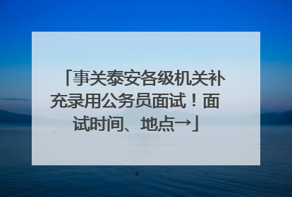 事关泰安各级机关补充录用公务员面试！面试时间、地点→