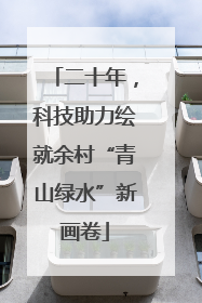 二十年，科技助力绘就余村“青山绿水”新画卷