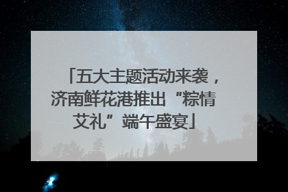 五大主题活动来袭，济南鲜花港推出“粽情艾礼”端午盛宴