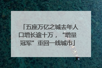 五座万亿之城去年人口增长逾十万，“增量冠军”重回一线城市