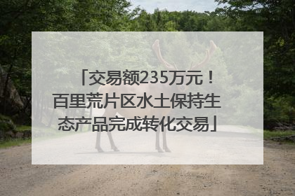 交易额235万元！百里荒片区水土保持生态产品完成转化交易