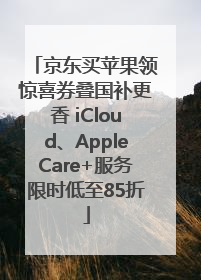 京东买苹果领惊喜券叠国补更香 iCloud、AppleCare+服务限时低至85折
