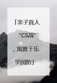 亲子真人“CS战”，寓教于乐学国防